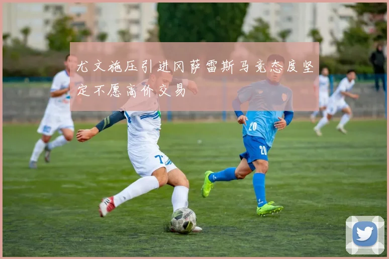 尤文施压引进冈萨雷斯马竞态度坚定不愿高价交易