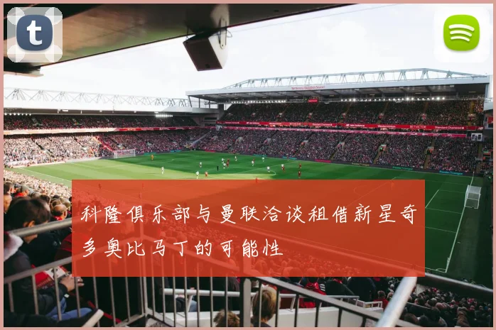 科隆俱乐部与曼联洽谈租借新星奇多奥比马丁的可能性