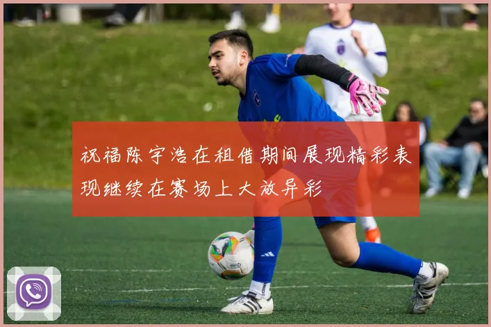 祝福陈宇浩在租借期间展现精彩表现继续在赛场上大放异彩