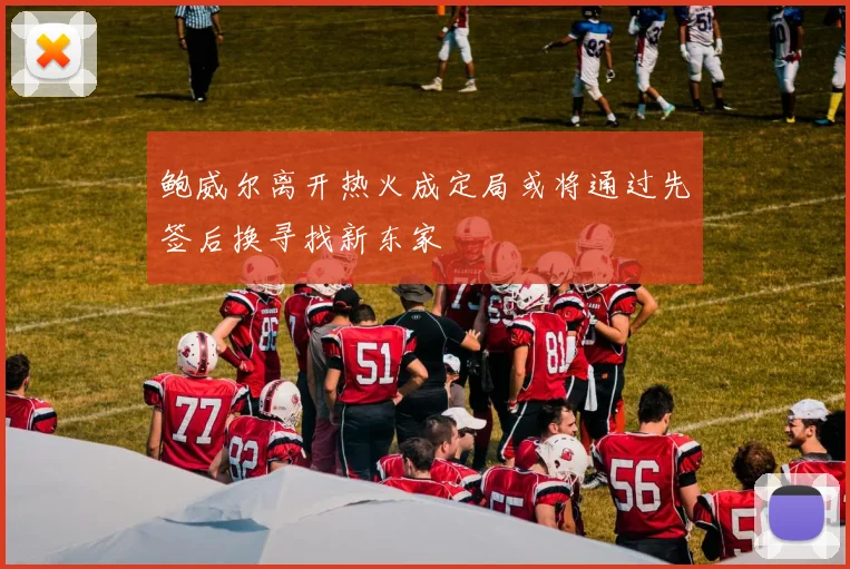 鲍威尔离开热火成定局或将通过先签后换寻找新东家