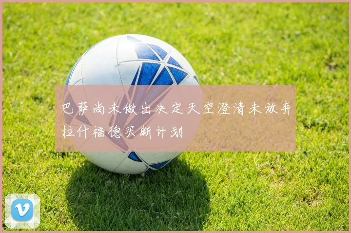 巴萨尚未做出决定天空澄清未放弃拉什福德买断计划