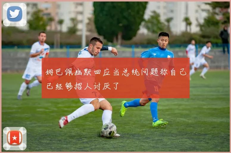 姆巴佩幽默回应当总统问题称自己已经够招人讨厌了